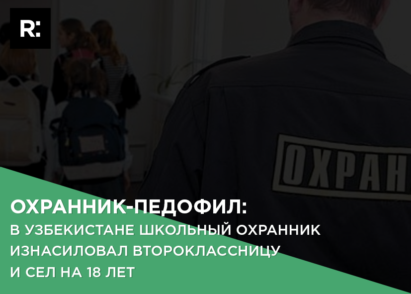 Охранник-педофил: в Узбекистане школьный охранник изнасиловал второклассницу и сел на 18 лет 