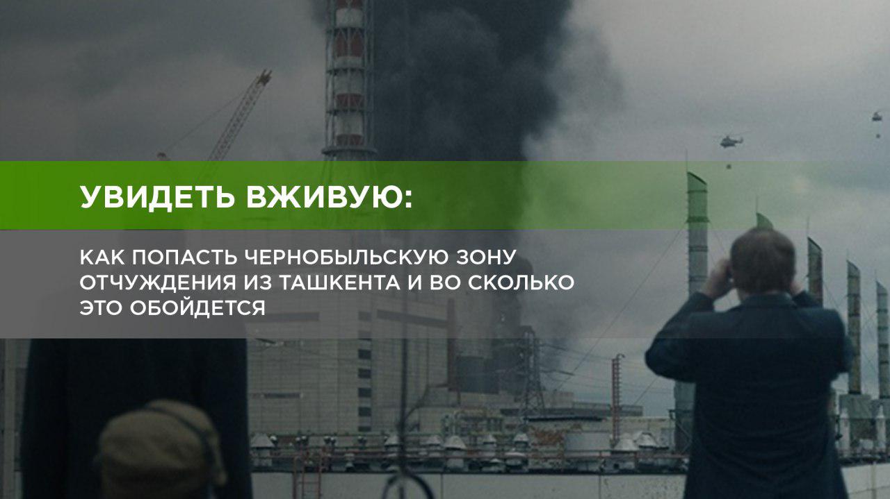 Как съездить из Ташкента в Чернобыль и на что сейчас можно посмотреть