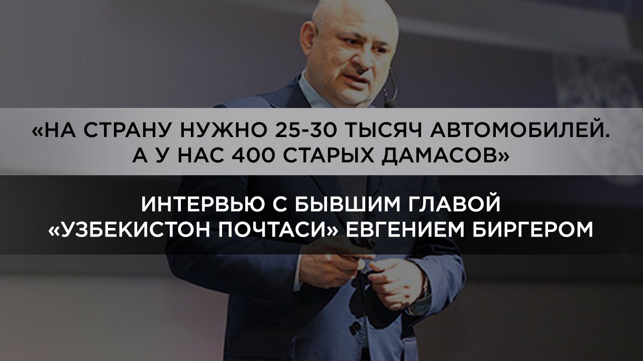 Интервью с бывшим главой «Узбекистон почтаси» Евгением Биргером
