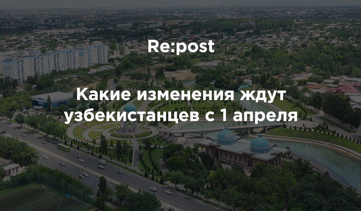 Что изменится в Узбекистане с первого апреля