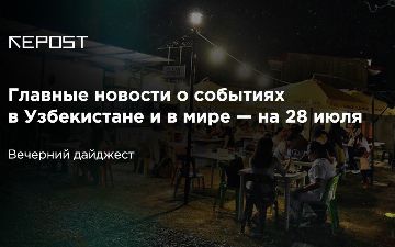 Главные новости о событиях в Узбекистане и в мире — на 28 июля: пока в Бурятии ищут потерянный самолет, в Узбекистане жалеют о потерянных возможностях 