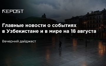 Главные новости о событиях в Узбекистане и в мире на 18 августа: Узбекистан вводит полезные законы, в США вводят ужесточённые санкции против Huawei 