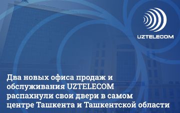 Два модернизированных офисов продаж и обслуживания UZTELECOM открылись в Ташкенте и Нурафшоне