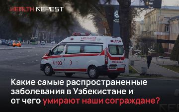 Какие самые распространенные заболевания в Узбекистане и от чего умирают наши сограждане?