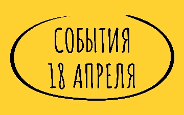 Какие знаменательные события произошли 18 апреля