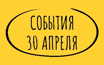 Какие знаменательные события произошли 30 апреля