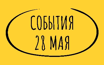 Какие знаменательные события произошли 28 мая