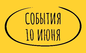 Какие знаменательные события произошли 10 июня