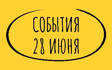 Какие знаменательные события произошли 28 июня
