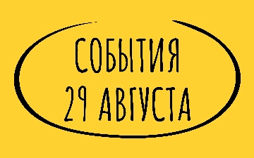 Какие знаменательные события произошли 29 августа