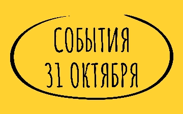 Какие знаменательные события произошли 31 октября
