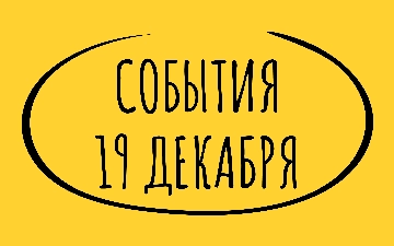 Какие знаменательные события произошли 19 декабря