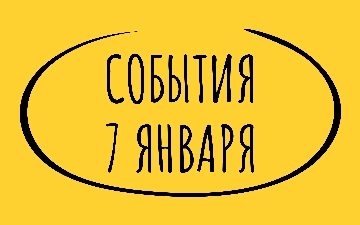 Какие знаменательные события произошли 7 января