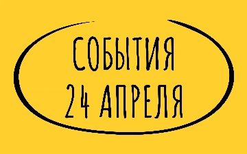 Какие знаменательные события произошли 24 апреля