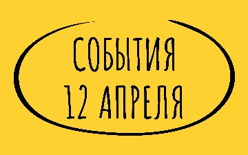 Какие знаменательные события произошли 12 апреля