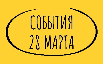 Какие знаменательные события произошли 28 марта