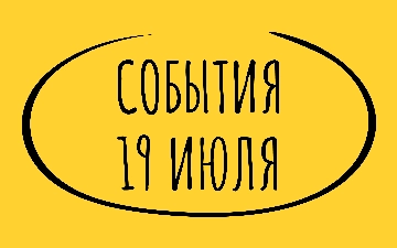 Какие знаменательные события произошли 19 июля