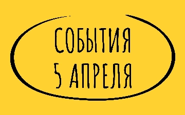 Какие знаменательные события произошли 5 апреля