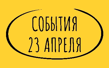 Какие знаменательные события произошли 23 апреля