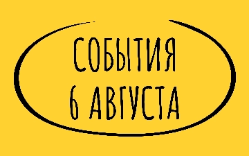 Какие знаменательные события произошли 6 августа