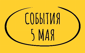 Какие знаменательные события произошли 5 мая