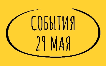 Какие знаменательные события произошли 29 мая