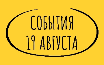 Какие знаменательные события произошли 19 августа