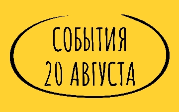 Какие знаменательные события произошли 20 августа