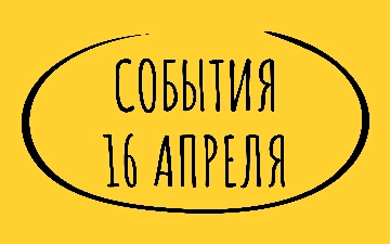 Какие знаменательные события произошли 16 апреля