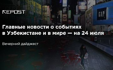 Главные новости о событиях в Узбекистане и в мире — на 24 июля: число зараженных продолжает расти, узбекские хокимы извиняются за это 