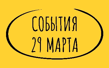 Какие знаменательные события произошли 29 марта