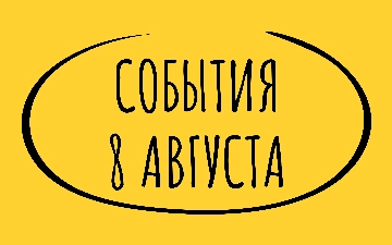 Какие знаменательные события произошли 8 августа