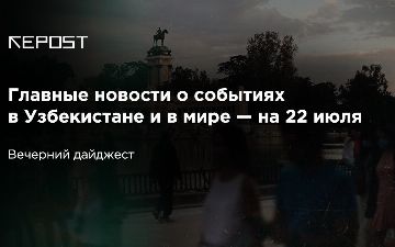 Главные новости о событиях в Узбекистане и в мире — на 22 июля: стало известно, как надо себя вести с террористами в Украине и как не надо себя вести с учителями в Узбекистане