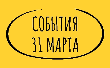 Какие знаменательные события произошли 31 марта
