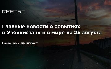 Главные новости о событиях в Узбекистане и в мире на 25 августа: к чему иногда приводит красота и профессия врача (спойлер: ни к чему хорошему)
