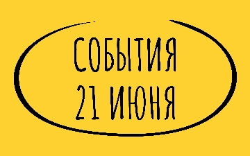 Какие знаменательные события произошли 21 июня