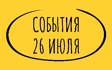 Какие знаменательные события произошли 26 июля